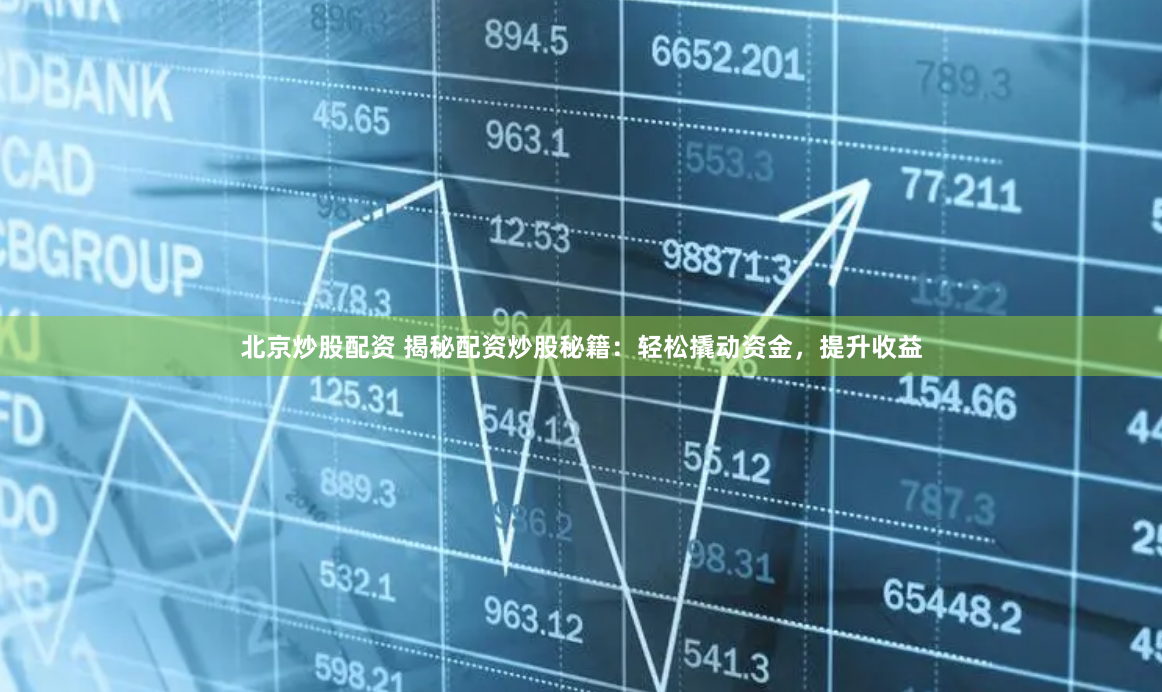 北京炒股配资 揭秘配资炒股秘籍：轻松撬动资金，提升收益