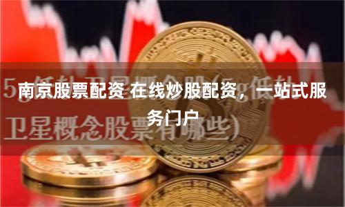 南京股票配资 在线炒股配资，一站式服务门户