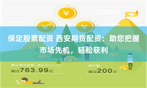 保定股票配资 西安期货配资：助您把握市场先机，轻松获利